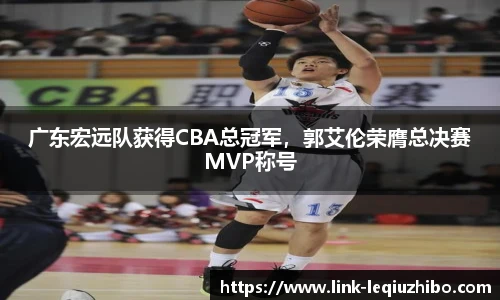 广东宏远队获得CBA总冠军，郭艾伦荣膺总决赛MVP称号
