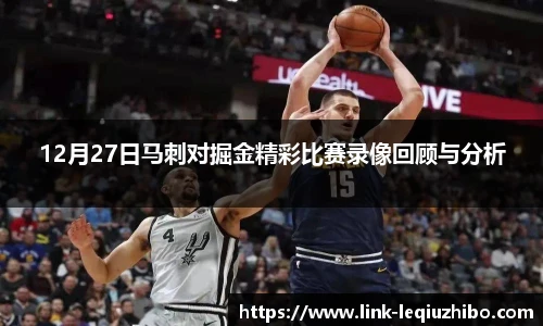 12月27日马刺对掘金精彩比赛录像回顾与分析