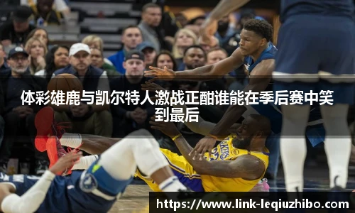 体彩雄鹿与凯尔特人激战正酣谁能在季后赛中笑到最后
