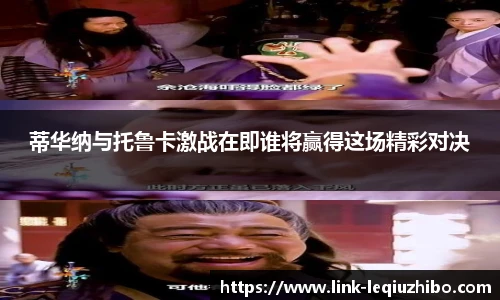 蒂华纳与托鲁卡激战在即谁将赢得这场精彩对决