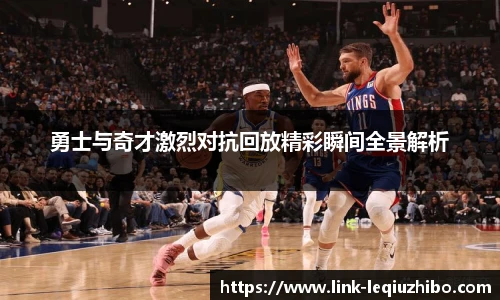 勇士与奇才激烈对抗回放精彩瞬间全景解析